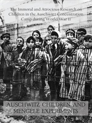 cover image of Auschwitz Children and Mengele Experiments the Immoral and Atrocious Research on Children in the Auschwitz Concentration Camp During World War II